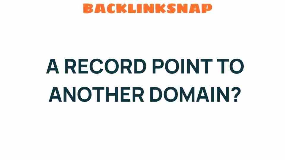 A Record Point to Another Domain: Unlocking the Secrets of DNS Records