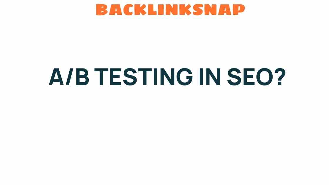 Unlocking the Secrets of A/B Testing in SEO Strategies