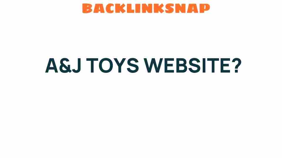 Discover the Magic Behind A&J Toys Website: An Online Playground