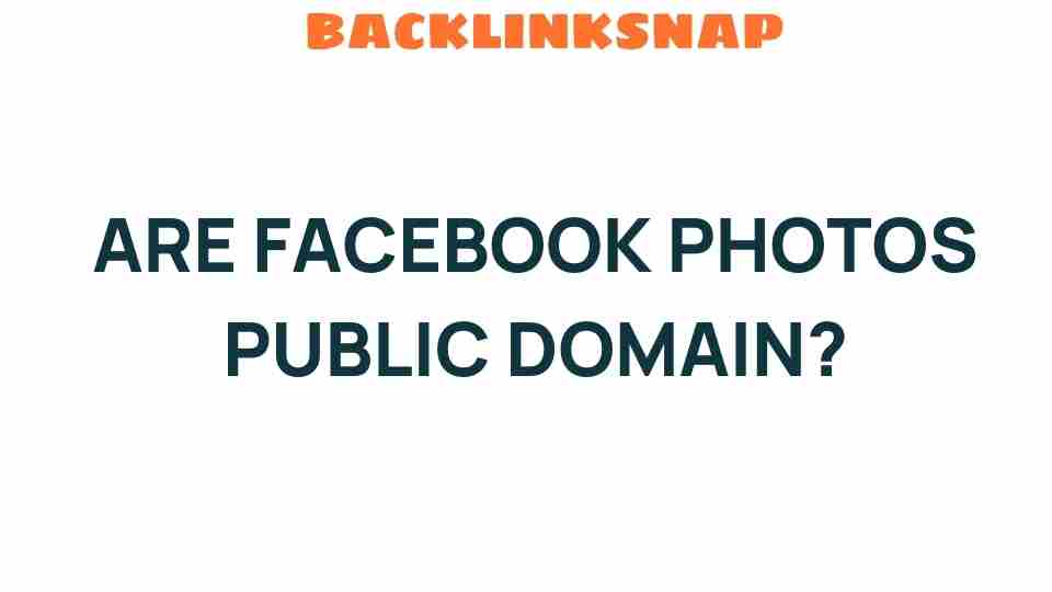 Are Facebook Photos Public Domain? Unpacking the Digital Dilemma