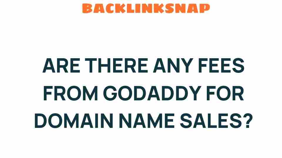 Unveiling the Truth: Are There Any Fees from GoDaddy for Domain Name Sales?
