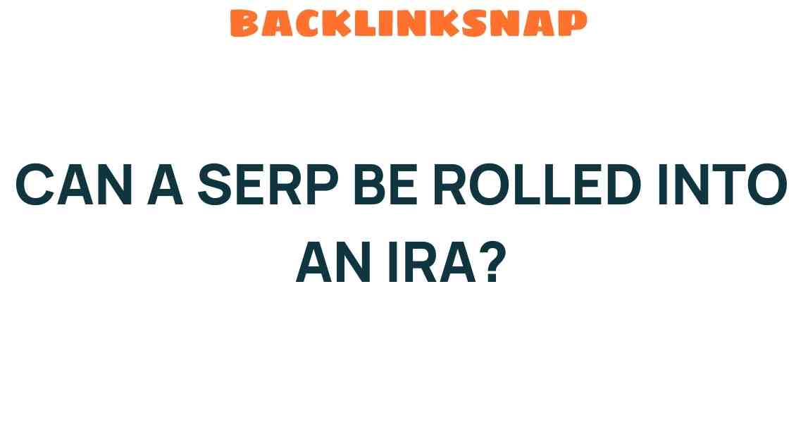 Can a SERP Be Rolled into an IRA? Exploring the Intriguing Possibility