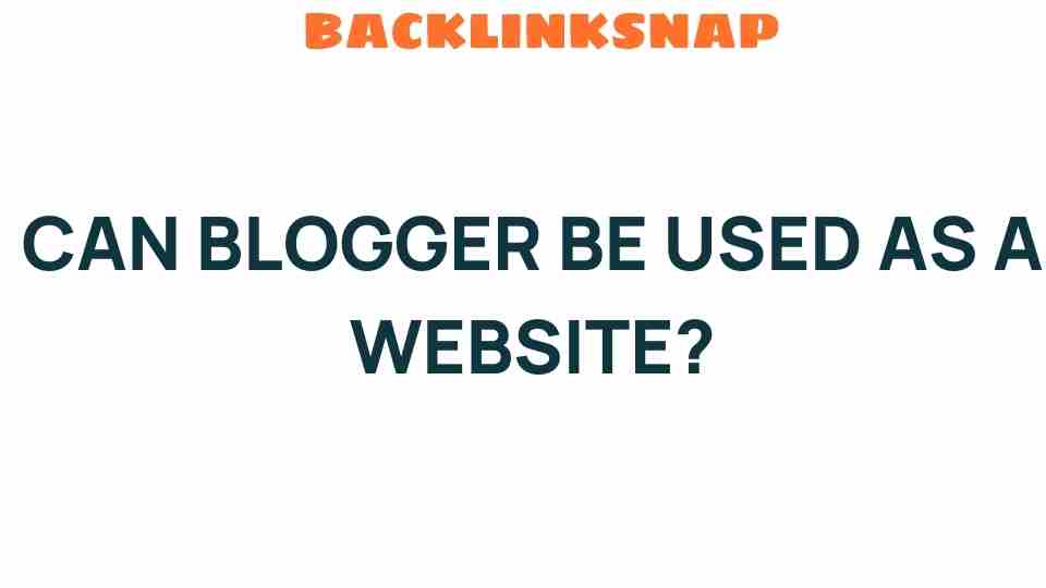 Can Blogger Serve as an Effective Website Platform? Uncover the Truth