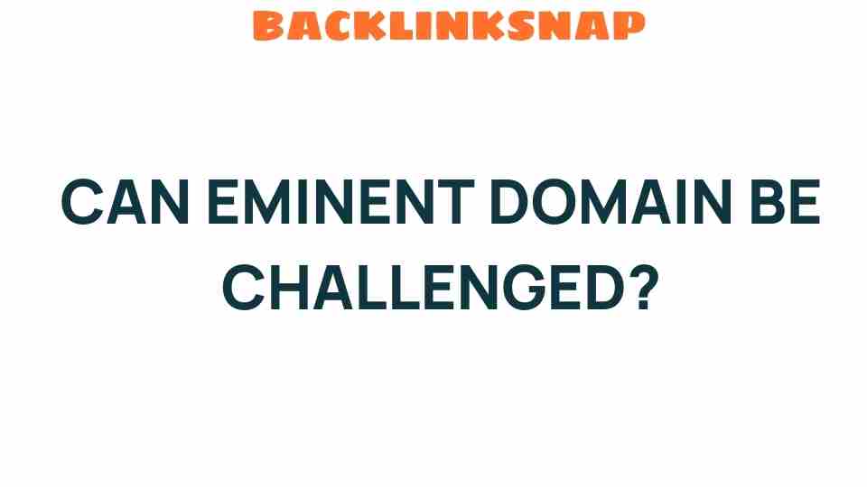 Can Eminent Domain Be Challenged? Unraveling Your Rights