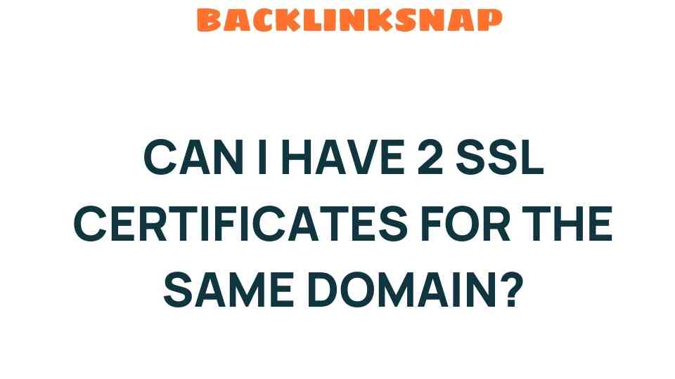 Can I Have 2 SSL Certificates for the Same Domain? Unraveling the Mystery