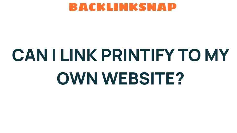 Unlocking E-commerce Potential: Can I Link Printify to My Own Website?