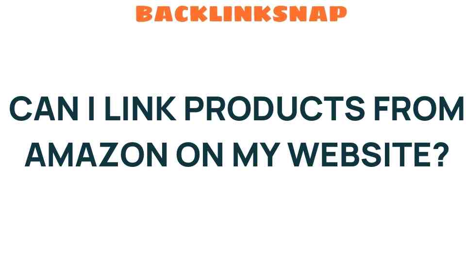 Can I Link Products from Amazon on My Website? Uncover the Rules!
