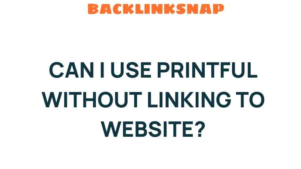 Can I Use Printful Without Linking to a Website? The Surprising Answer