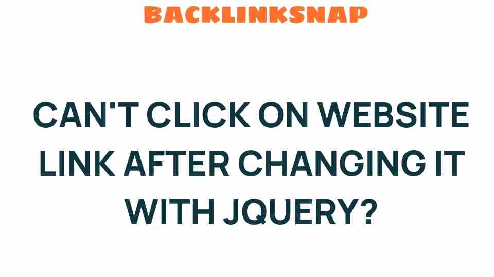 Why Can’t You Click on Website Links After Changing Them with jQuery?