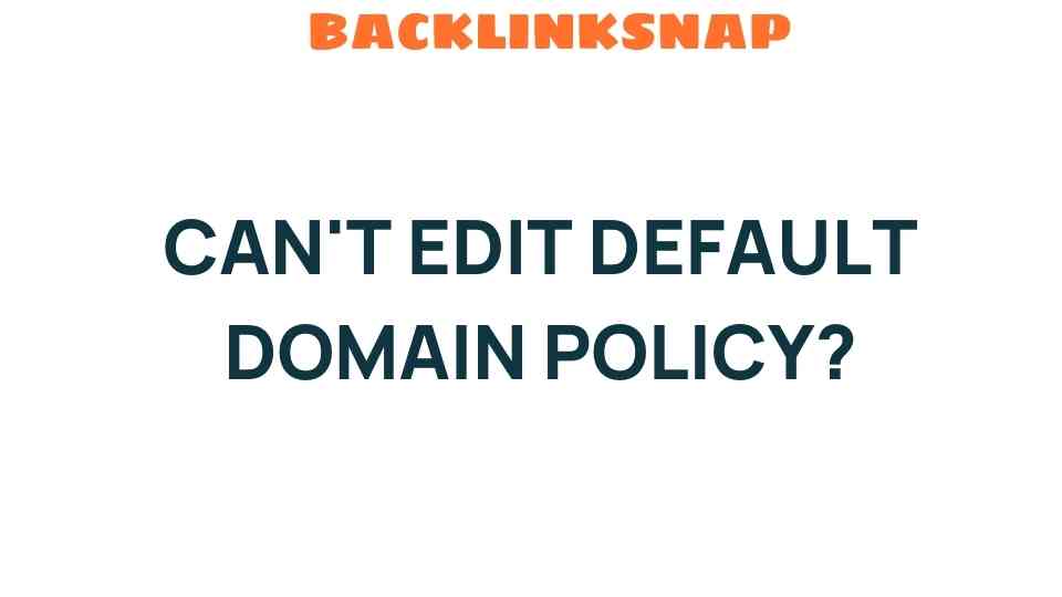 Why Can’t You Edit the Default Domain Policy? Unraveling the Mystery