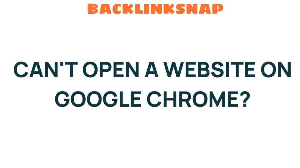 Troubleshooting Tips: Can’t Open a Website on Google Chrome?