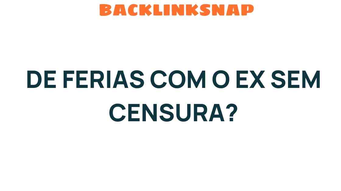 de-ferias-com-o-ex-verdade-sem-censura