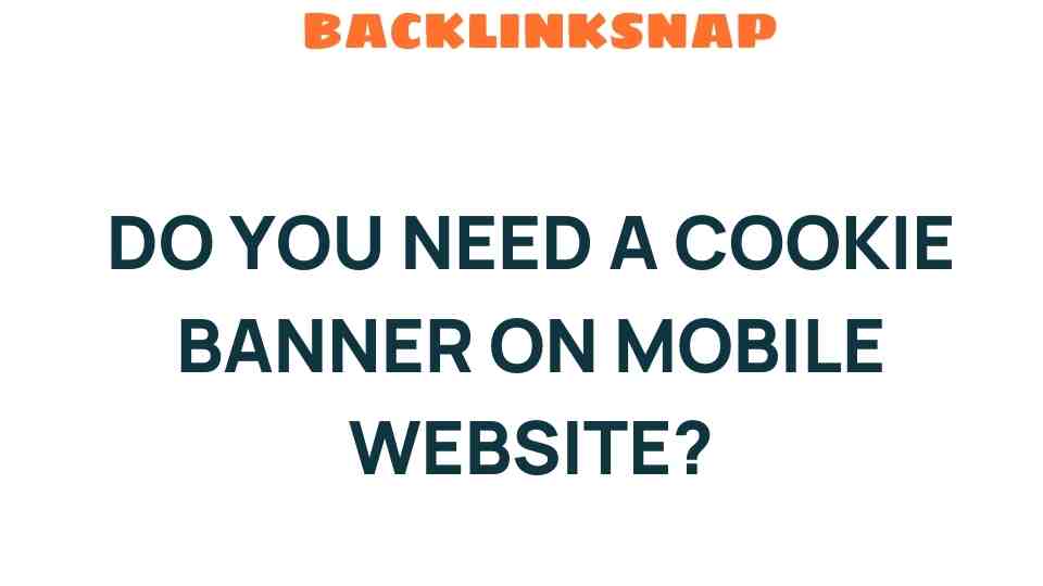 Do You Really Need a Cookie Banner on Your Mobile Website?