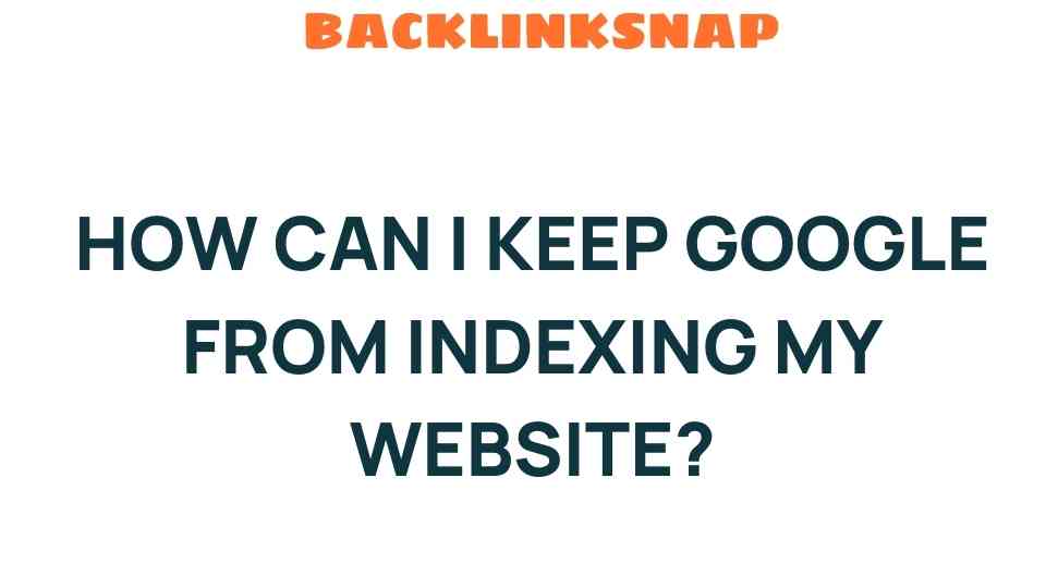 Mastering the Art of Exclusion: How Can I Keep Google from Indexing My Website?