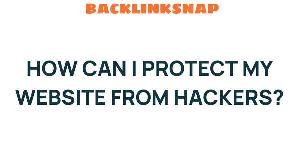 Fortifying Your Digital Fortress: How Can I Protect My Website from Hackers?
