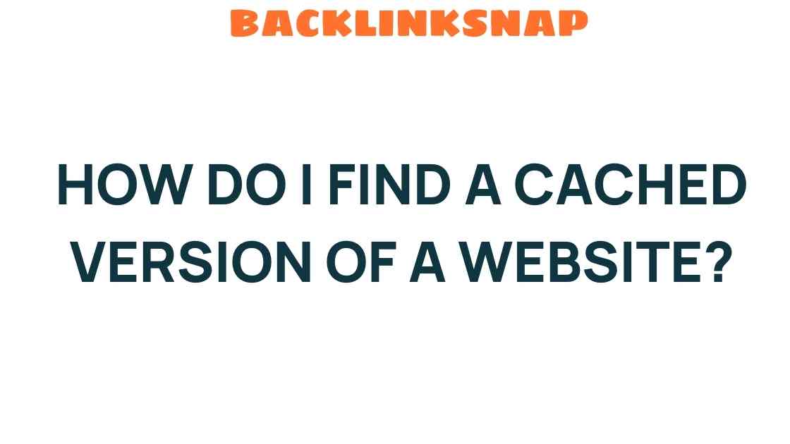 Unearthing the Past: How Do I Find a Cached Version of a Website?