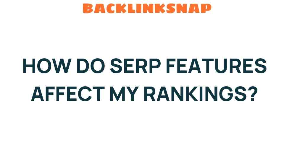How Do SERP Features Influence Your Search Rankings Today?