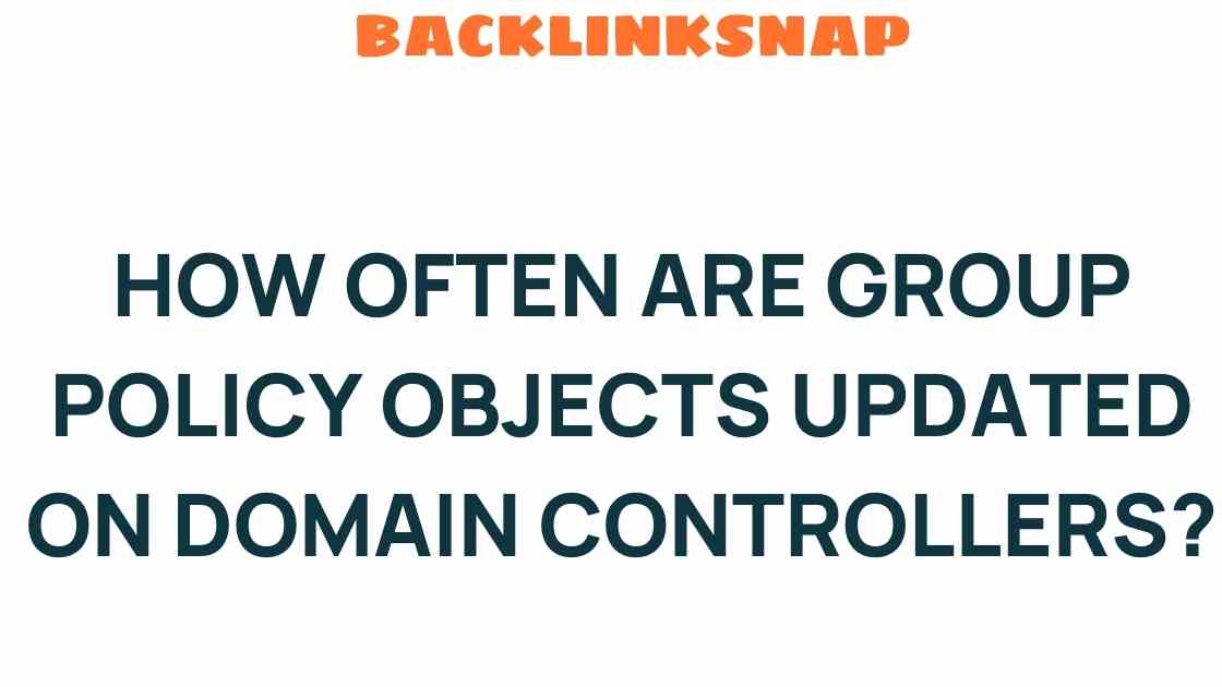 How Often Are Group Policy Objects Updated on Domain Controllers? Unraveling the Mystery