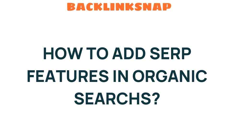 Unlocking the Secrets: How to Add SERP Features in Organic Searches