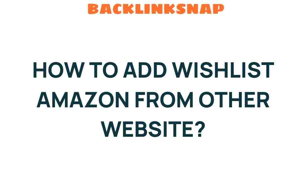 Unlock the Secret: How to Add Amazon Wishlist from Other Websites