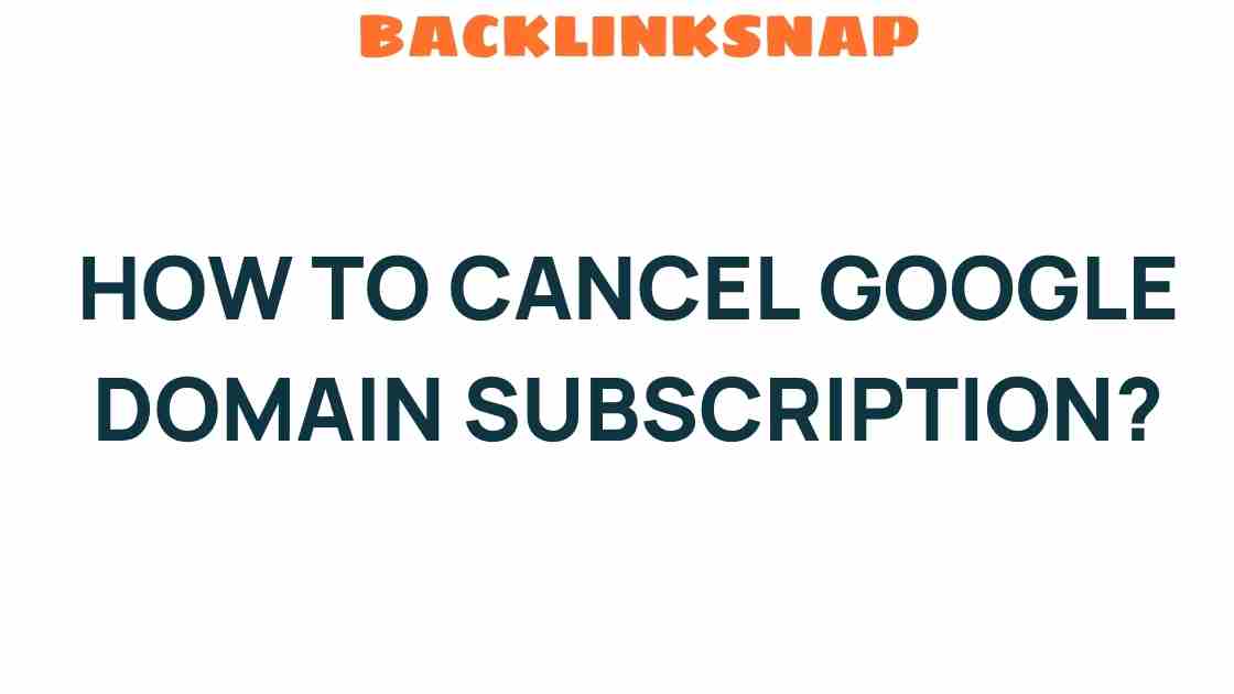 How to Cancel Your Google Domain Subscription Effortlessly