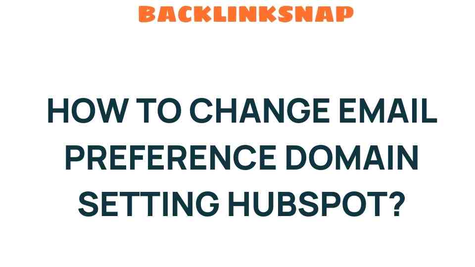 Mastering HubSpot: A Step-by-Step Guide to Change Email Preference Domain Settings