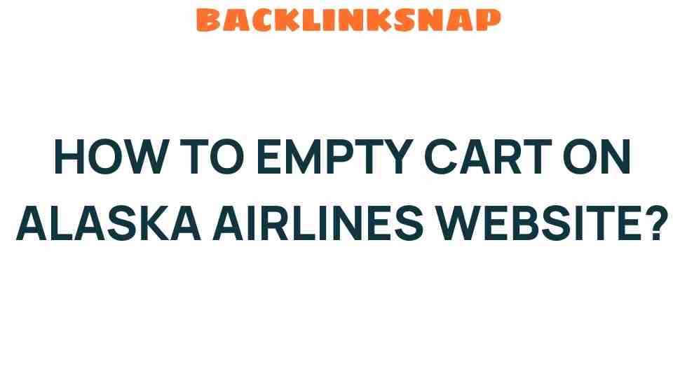 Mastering the Art of How to Empty Your Cart on Alaska Airlines Website