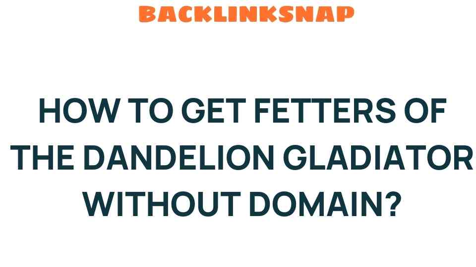 how-to-get-fetters-of-the-dandelion-gladiator