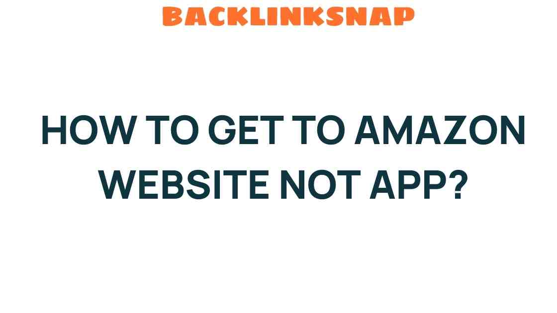 Unlocking Access: How to Get to Amazon Website, Not App