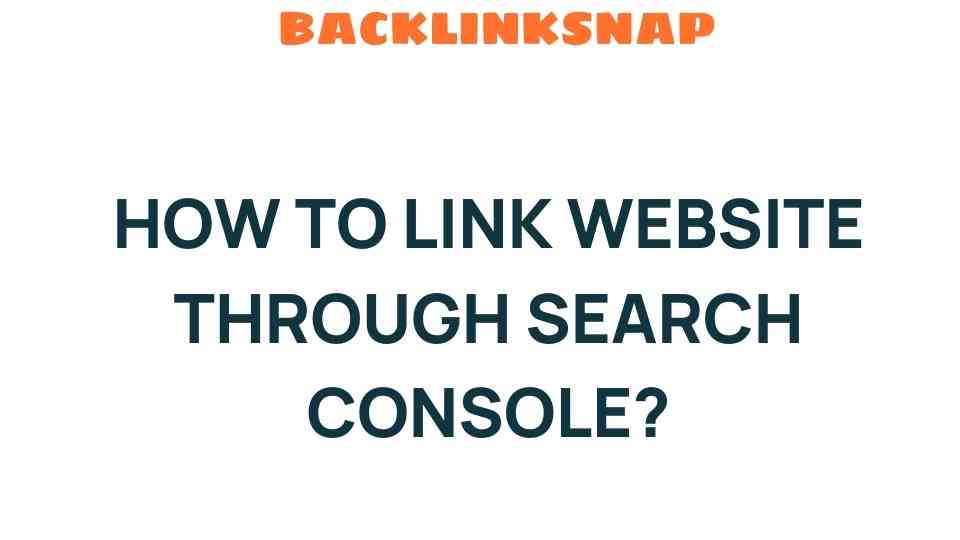 Mastering How to Link Your Website Through Search Console: A Step-by-Step Guide