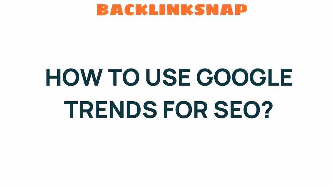 Unlocking SEO Success: How to Use Google Trends Effectively