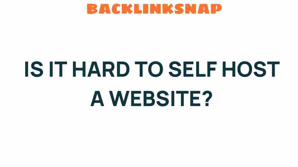 Is It Hard to Self Host a Website? Unveiling the Truth Behind DIY Hosting
