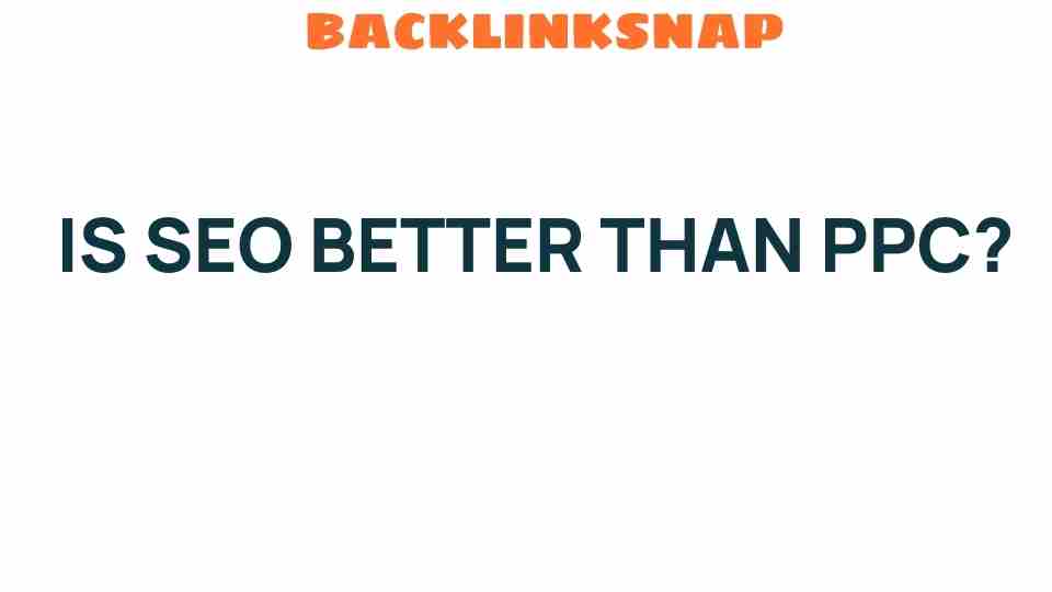 Is SEO Better Than PPC? Unveiling the Best Strategy for Success
