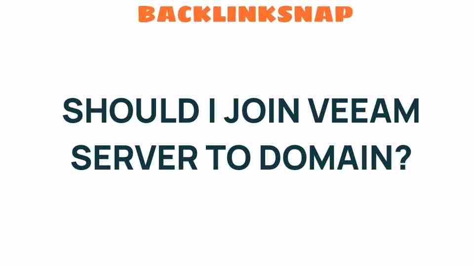 Should I Join Veeam Server to Domain? Unpacking the Benefits and Risks