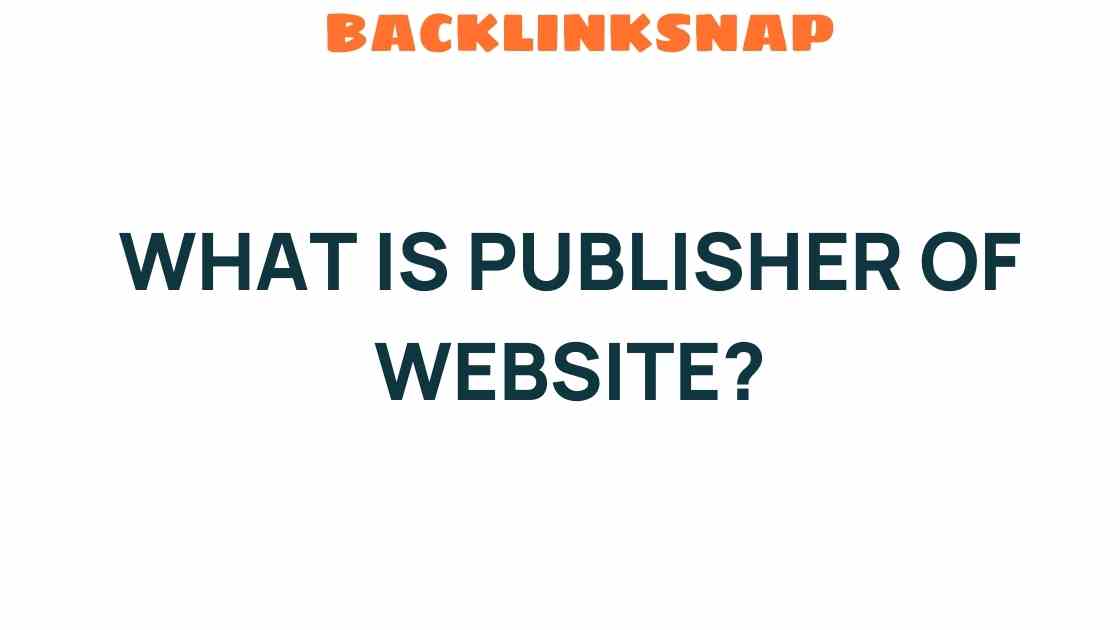 Unveiling the Role of a Publisher of Websites: Who Are They?