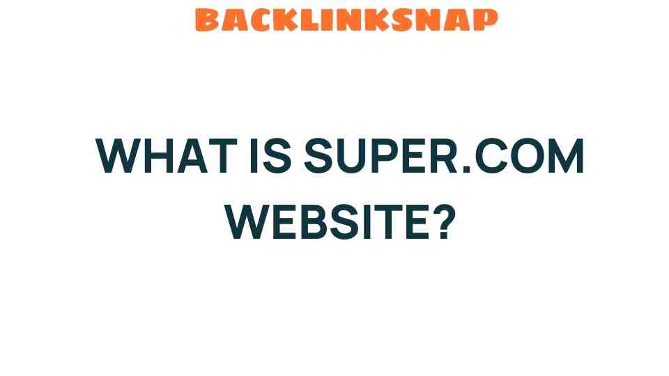 Unlocking Super.com: What You Need to Know About This Innovative Platform