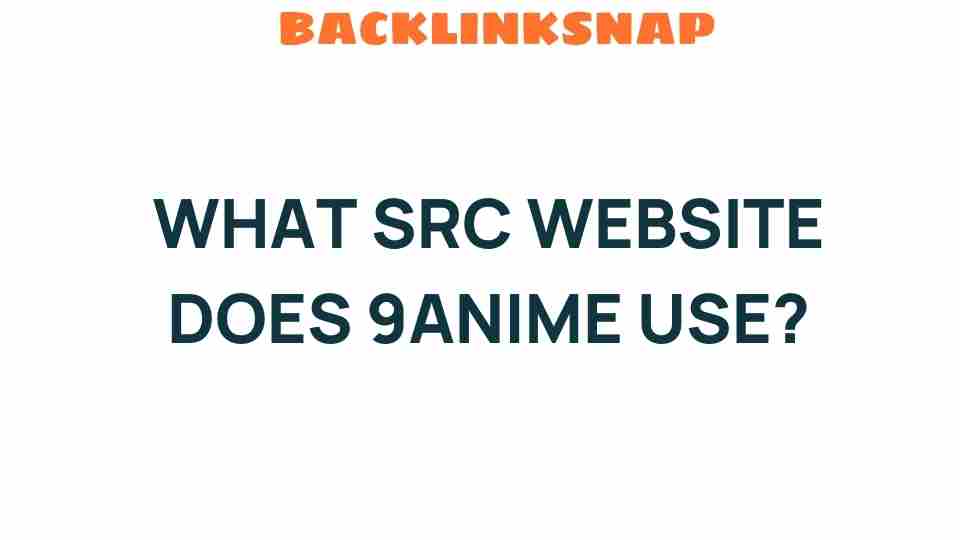 Unveiling the SRC Website Behind 9anime’s Streaming Success