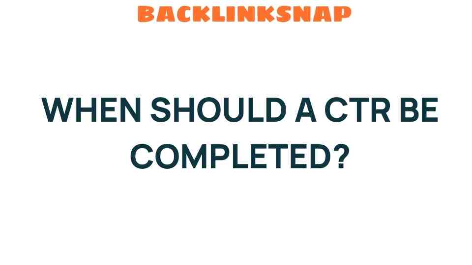 when-should-a-ctr-be-completed