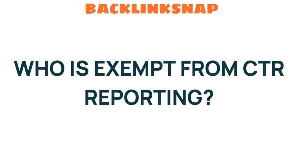 Who is Exempt from CTR Reporting? Uncovering the Hidden Exceptions