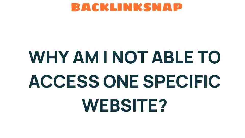 Why Am I Not Able to Access One Specific Website? Unraveling the Mystery