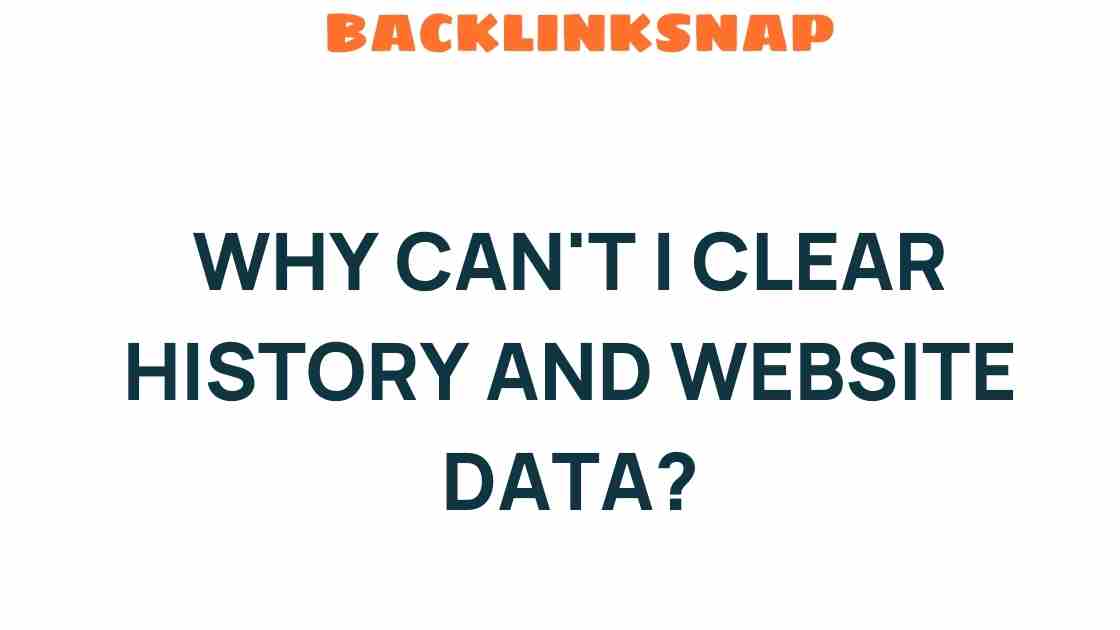 Why Can’t I Clear History and Website Data? Unlocking the Mystery