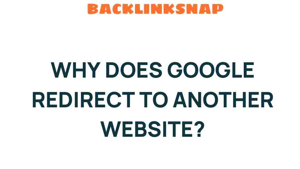 Unraveling the Mystery: Why Does Google Redirect to Another Website?