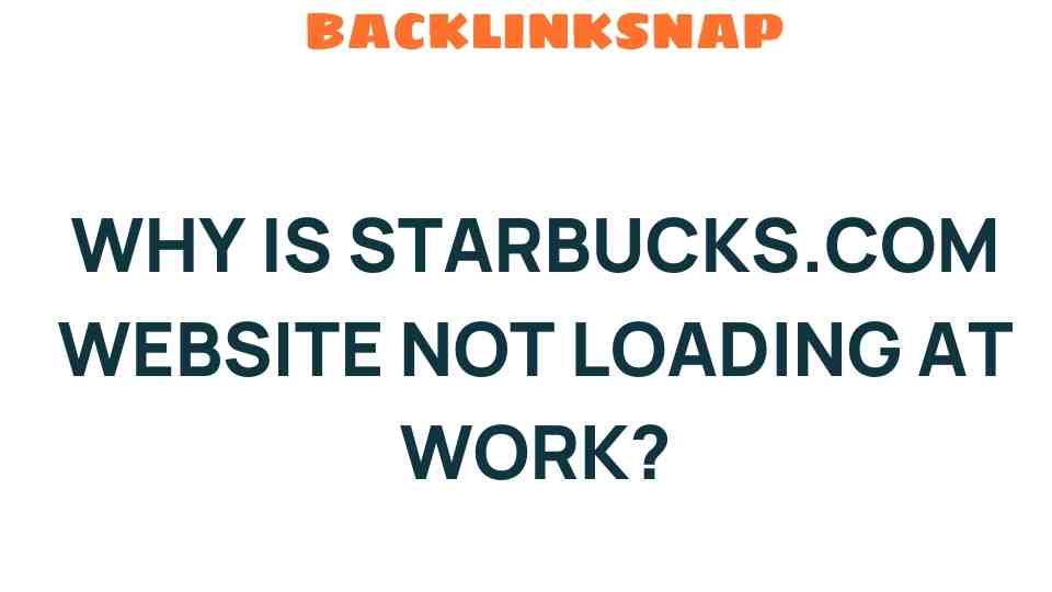 Why Isn’t Starbucks.com Loading at Work? Unraveling the Mystery
