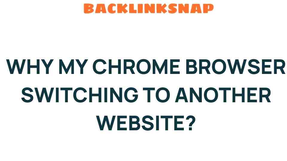 Why is My Chrome Browser Switching to Another Website Unexpectedly?